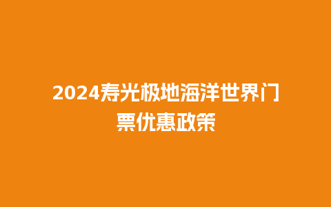 2024寿光极地海洋世界门票优惠政策