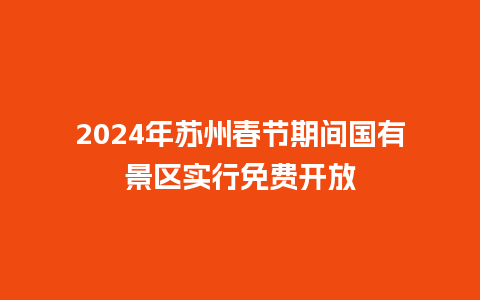 2024年苏州春节期间国有景区实行免费开放