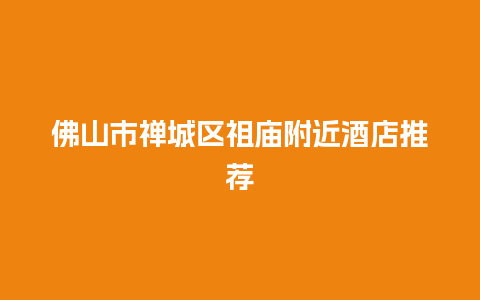 佛山市禅城区祖庙附近酒店推荐