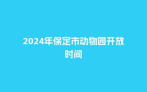 2024年保定市动物园开放时间