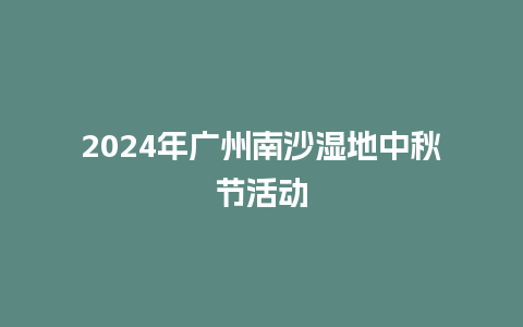 2024年广州南沙湿地中秋节活动