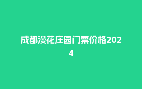 成都漫花庄园门票价格2024