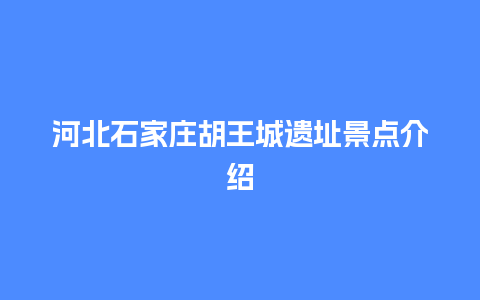 河北石家庄胡王城遗址景点介绍