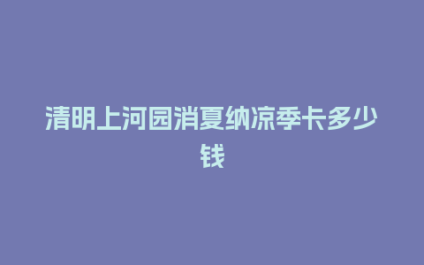 清明上河园消夏纳凉季卡多少钱