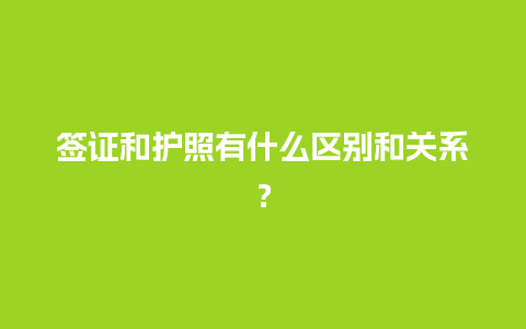 签证和护照有什么区别和关系？