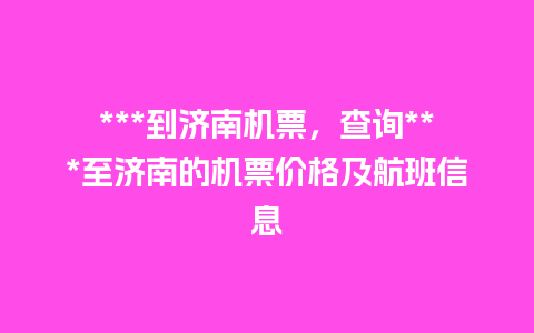 ***到济南机票，查询***至济南的机票价格及航班信息