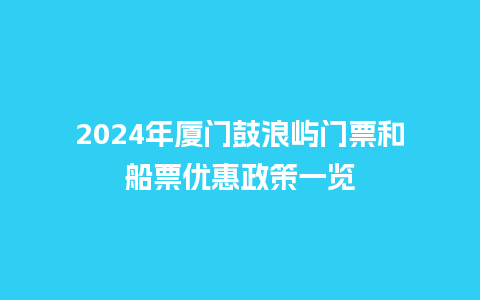 2024年厦门鼓浪屿门票和船票优惠政策一览