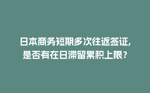 日本商务短期多次往返签证,是否有在日滞留累积上限？