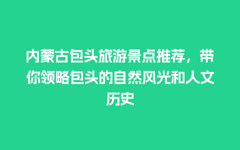 内蒙古包头旅游景点推荐，带你领略包头的自然风光和人文历史