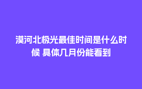 漠河北极光最佳时间是什么时候 具体几月份能看到