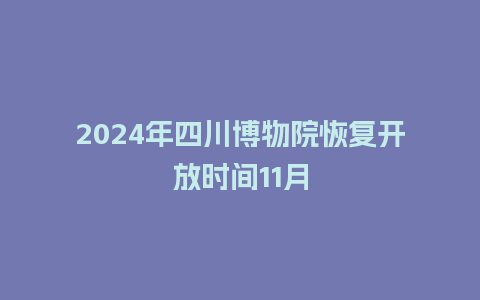 2024年四川博物院恢复开放时间11月