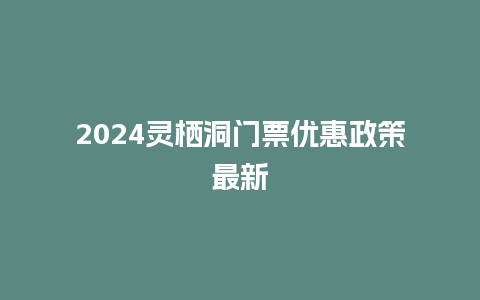 2024灵栖洞门票优惠政策最新