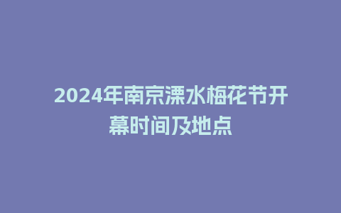 2024年南京溧水梅花节开幕时间及地点