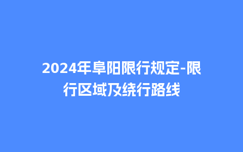 2024年阜阳限行规定-限行区域及绕行路线