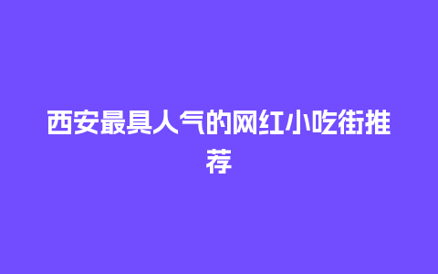 西安最具人气的网红小吃街推荐