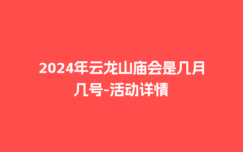 2024年云龙山庙会是几月几号-活动详情