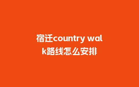 宿迁country walk路线怎么安排