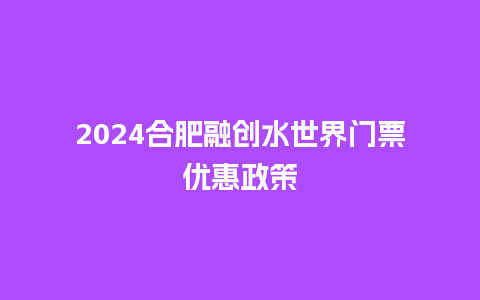 2024合肥融创水世界门票优惠政策