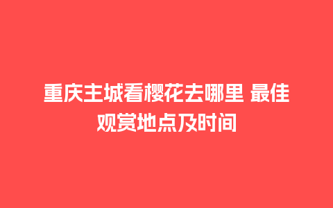 重庆主城看樱花去哪里 最佳观赏地点及时间