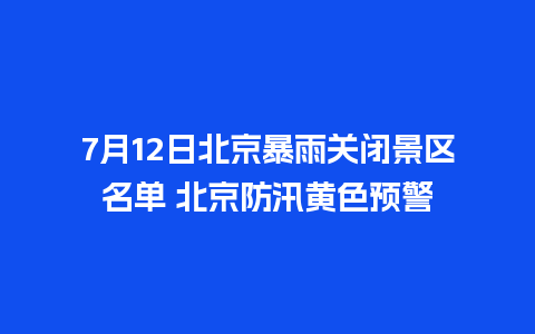 7月12日北京暴雨关闭景区名单 北京防汛黄色预警