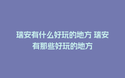 瑞安有什么好玩的地方 瑞安有那些好玩的地方