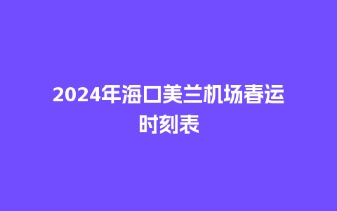 2024年海口美兰机场春运时刻表