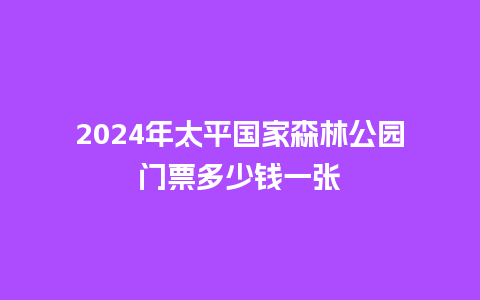 2024年太平国家森林公园门票多少钱一张