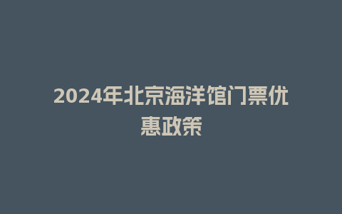 2024年北京海洋馆门票优惠政策