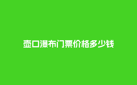 壶口瀑布门票价格多少钱