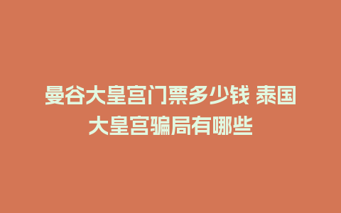 曼谷大皇宫门票多少钱 泰国大皇宫骗局有哪些