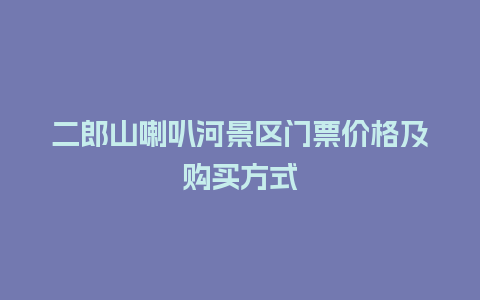 二郎山喇叭河景区门票价格及购买方式