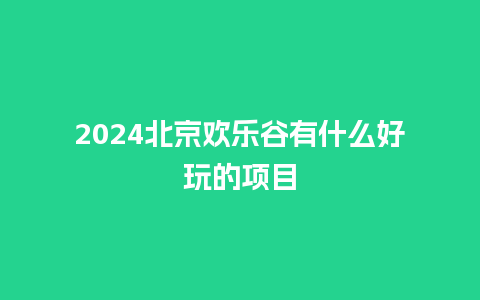 2024北京欢乐谷有什么好玩的项目