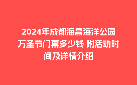 2024年成都海昌海洋公园万圣节门票多少钱 附活动时间及详情介绍