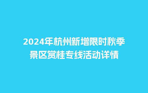 2024年杭州新增限时秋季景区赏桂专线活动详情