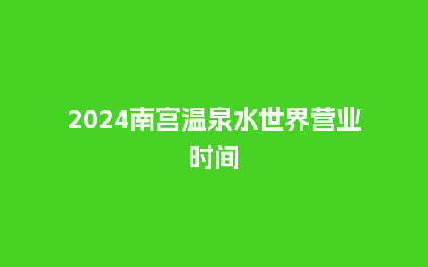 2024南宫温泉水世界营业时间