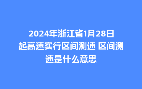 2024年浙江省1月28日起高速实行区间测速 区间测速是什么意思