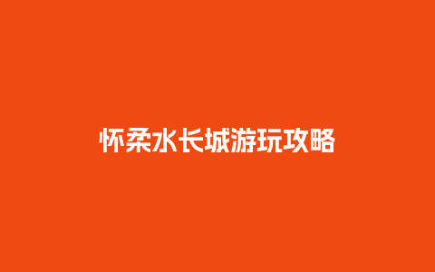 怀柔水长城游玩攻略