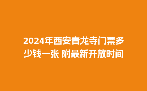 2024年西安青龙寺门票多少钱一张 附最新开放时间