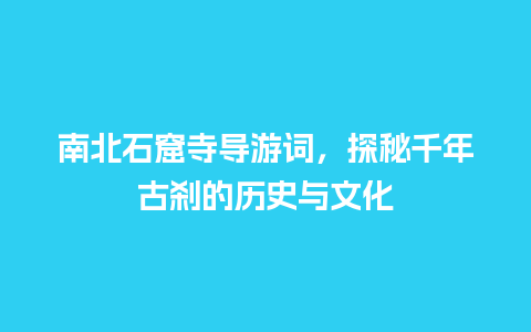 南北石窟寺导游词，探秘千年古刹的历史与文化