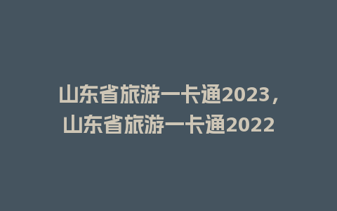 山东省旅游一卡通2023，山东省旅游一卡通2024