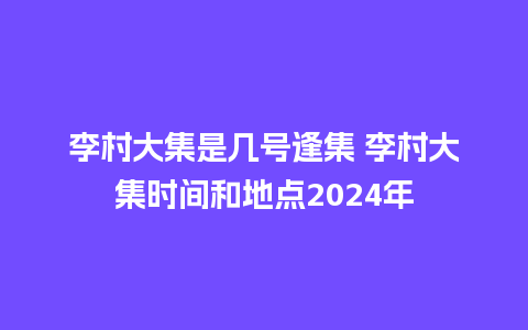 李村大集是几号逢集 李村大集时间和地点2024年