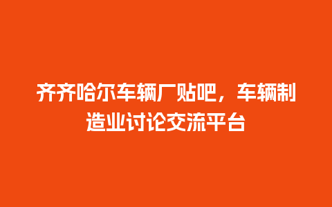 齐齐哈尔车辆厂贴吧，车辆制造业讨论交流平台