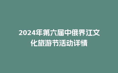 2024年第六届中俄界江文化旅游节活动详情