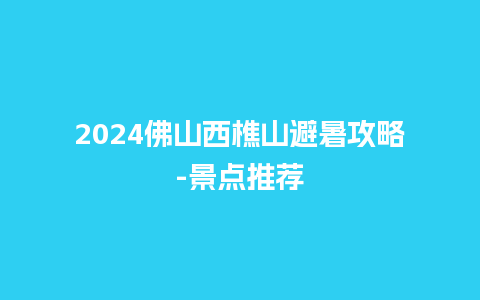 2024佛山西樵山避暑攻略-景点推荐