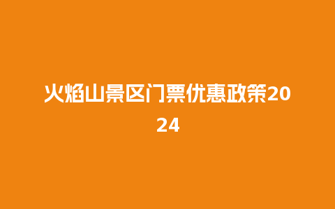 火焰山景区门票优惠政策2024