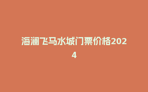 海澜飞马水城门票价格2024