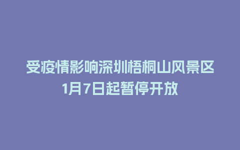 受疫情影响深圳梧桐山风景区1月7日起暂停开放