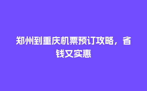 郑州到重庆机票预订攻略，省钱又实惠