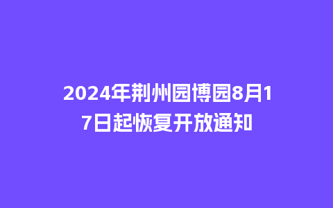 2024年荆州园博园8月17日起恢复开放通知