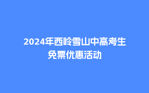 2024年西岭雪山中高考生免票优惠活动